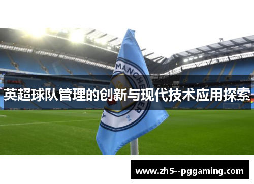 英超球队管理的创新与现代技术应用探索 英超球队管理的创新与现代技术应用探索
