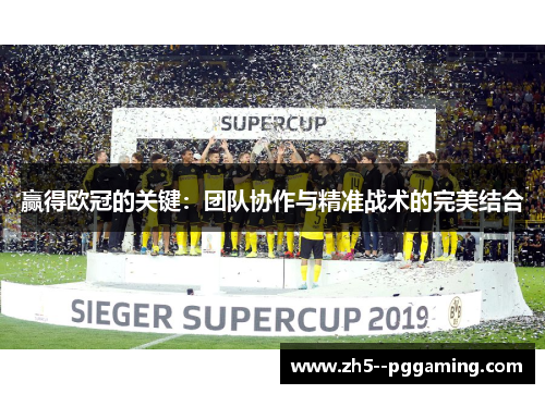 赢得欧冠的关键：团队协作与精准战术的完美结合