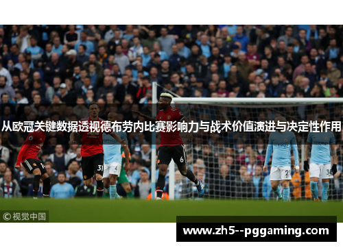 从欧冠关键数据透视德布劳内比赛影响力与战术价值演进与决定性作用