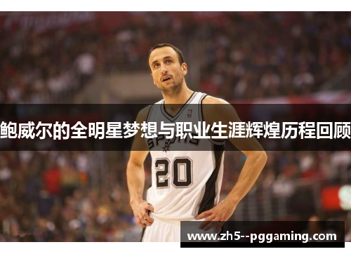 鲍威尔的全明星梦想与职业生涯辉煌历程回顾