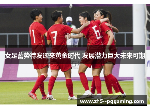 女足蓄势待发迎来黄金时代 发展潜力巨大未来可期