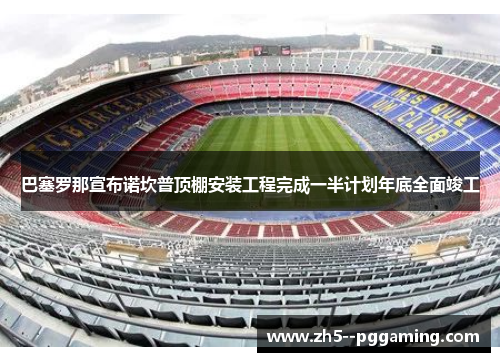 巴塞罗那宣布诺坎普顶棚安装工程完成一半计划年底全面竣工