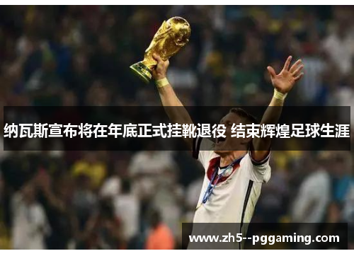 纳瓦斯宣布将在年底正式挂靴退役 结束辉煌足球生涯