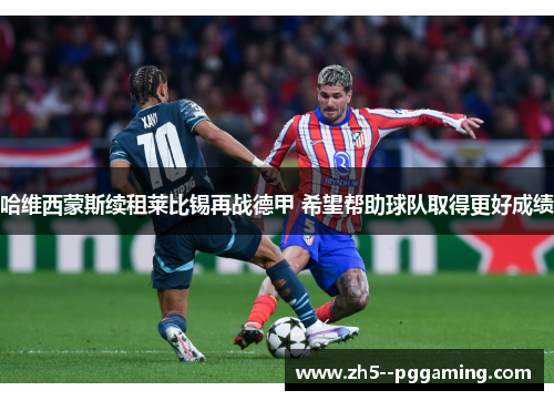 哈维西蒙斯续租莱比锡再战德甲 希望帮助球队取得更好成绩