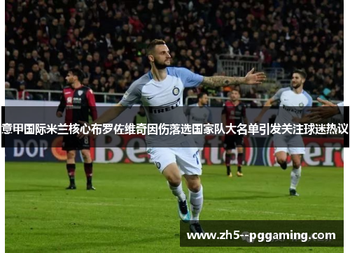 意甲国际米兰核心布罗佐维奇因伤落选国家队大名单引发关注球迷热议