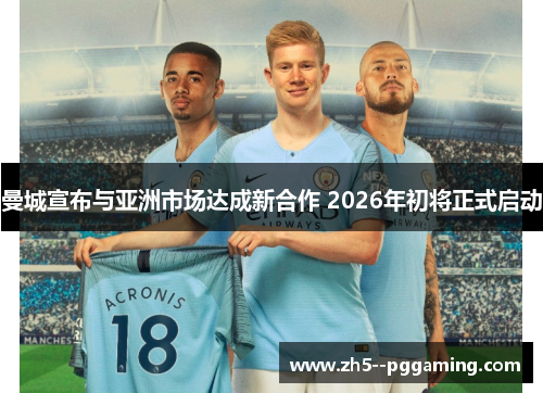 曼城宣布与亚洲市场达成新合作 2026年初将正式启动
