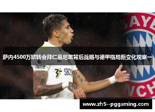 萨内4500万欧转会拜仁慕尼黑背后战略与德甲格局新变化观察一 萨内4500万欧转会拜仁慕尼黑背后战略与德甲格局新变化观察一
