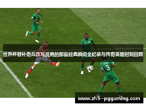 世界杯替补奇兵改写战局的那些经典瞬间全纪录与传奇英雄时刻回顾 世界杯替补奇兵改写战局的那些经典瞬间全纪录与传奇英雄时刻回顾