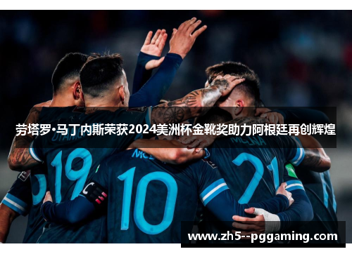 劳塔罗·马丁内斯荣获2024美洲杯金靴奖助力阿根廷再创辉煌 劳塔罗·马丁内斯荣获2024美洲杯金靴奖助力阿根廷再创辉煌