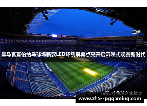 皇马官宣伯纳乌球场新款LED环绕屏幕点亮开启沉浸式观赛新时代 皇马官宣伯纳乌球场新款LED环绕屏幕点亮开启沉浸式观赛新时代