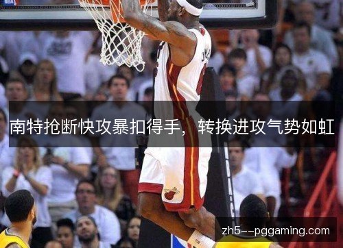 南特抢断快攻暴扣得手，转换进攻气势如虹